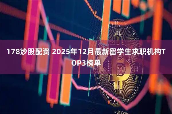 178炒股配资 2025年12月最新留学生求职机构TOP3榜单