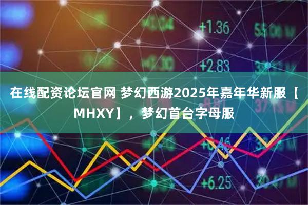 在线配资论坛官网 梦幻西游2025年嘉年华新服【MHXY】，梦幻首台字母服