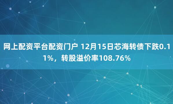 网上配资平台配资门户 12月15日芯海转债下跌0.11%，转股溢价率108.76%