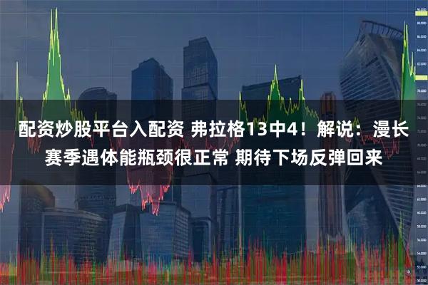 配资炒股平台入配资 弗拉格13中4！解说：漫长赛季遇体能瓶颈很正常 期待下场反弹回来