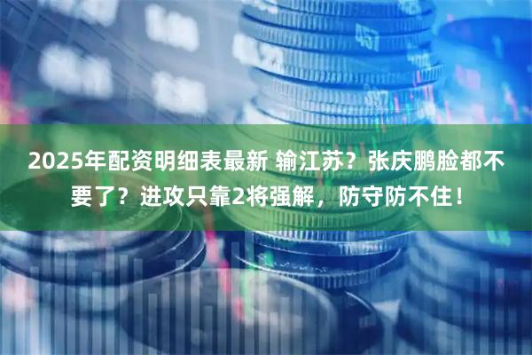 2025年配资明细表最新 输江苏？张庆鹏脸都不要了？进攻只靠2将强解，防守防不住！