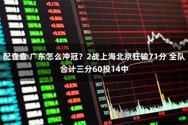 配查查 广东怎么冲冠？2战上海北京狂输71分 全队合计三分60投14中