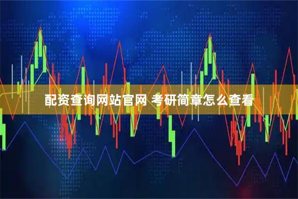 配资查询网站官网 考研简章怎么查看