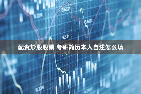 配资炒股股票 考研简历本人自述怎么填