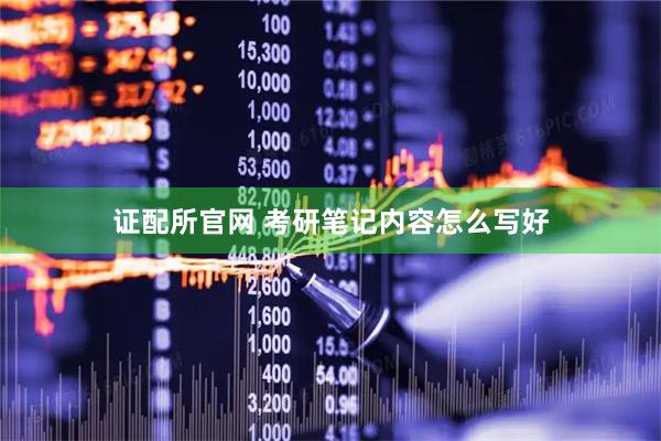 证配所官网 考研笔记内容怎么写好