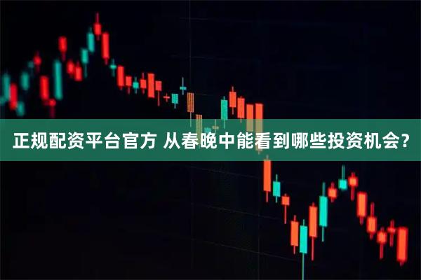 正规配资平台官方 从春晚中能看到哪些投资机会？
