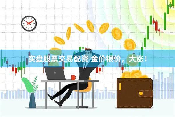 实盘股票交易配资 金价银价，大涨！