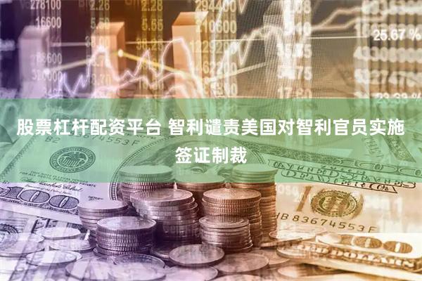 股票杠杆配资平台 智利谴责美国对智利官员实施签证制裁