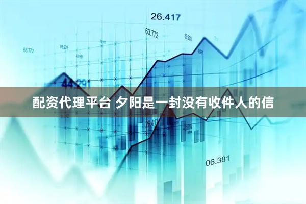 配资代理平台 夕阳是一封没有收件人的信