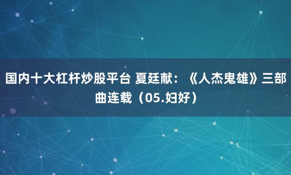 国内十大杠杆炒股平台 夏廷献：《人杰鬼雄》三部曲连载（05.妇好）