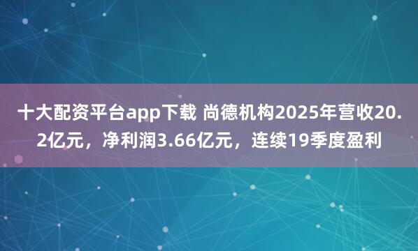十大配资平台app下载 尚德机构2025年营收20.2亿元，净利润3.66亿元，连续19季度盈利