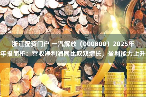 浙江配资门户 一汽解放（000800）2025年年报简析：营收净利润同比双双增长，盈利能力上升