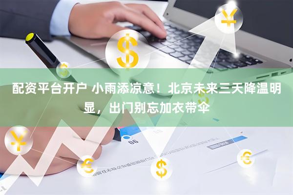 配资平台开户 小雨添凉意！北京未来三天降温明显，出门别忘加衣带伞
